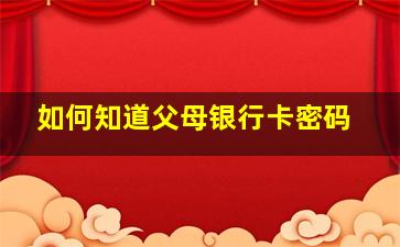 如何知道父母银行卡密码