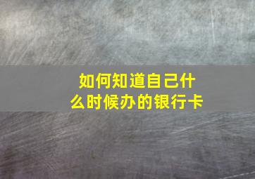 如何知道自己什么时候办的银行卡