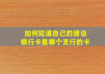 如何知道自己的建设银行卡是哪个支行的卡