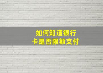 如何知道银行卡是否限额支付