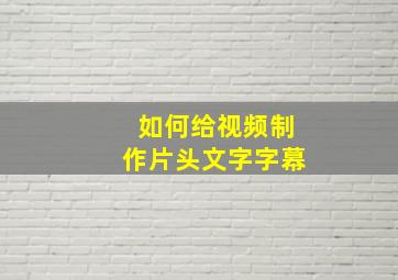 如何给视频制作片头文字字幕