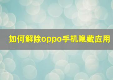 如何解除oppo手机隐藏应用