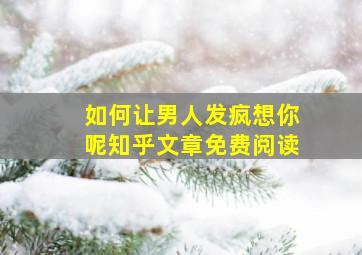 如何让男人发疯想你呢知乎文章免费阅读