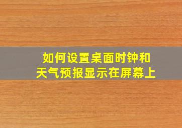 如何设置桌面时钟和天气预报显示在屏幕上