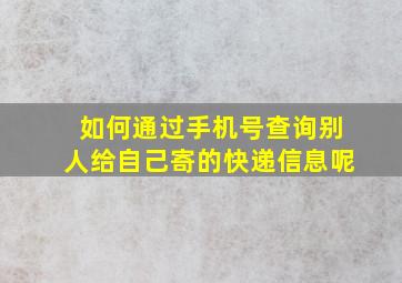 如何通过手机号查询别人给自己寄的快递信息呢