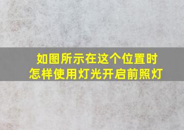 如图所示在这个位置时怎样使用灯光开启前照灯