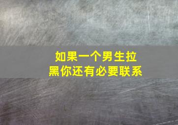 如果一个男生拉黑你还有必要联系