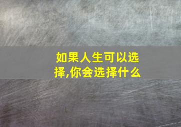 如果人生可以选择,你会选择什么