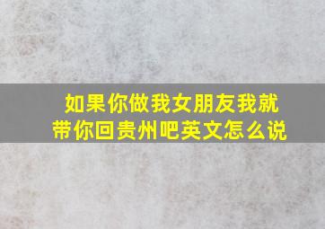 如果你做我女朋友我就带你回贵州吧英文怎么说