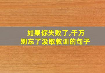 如果你失败了,千万别忘了汲取教训的句子