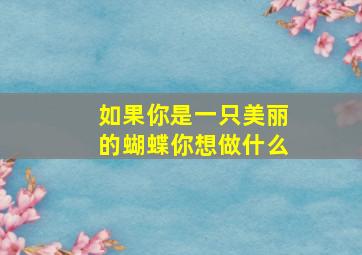 如果你是一只美丽的蝴蝶你想做什么