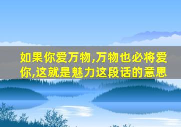 如果你爱万物,万物也必将爱你,这就是魅力这段话的意思