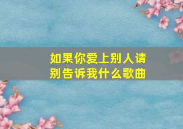 如果你爱上别人请别告诉我什么歌曲