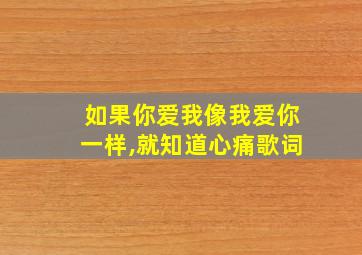 如果你爱我像我爱你一样,就知道心痛歌词