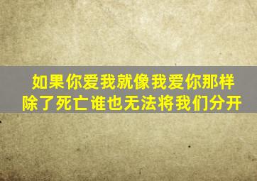 如果你爱我就像我爱你那样除了死亡谁也无法将我们分开