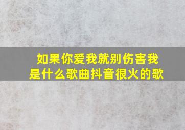 如果你爱我就别伤害我是什么歌曲抖音很火的歌