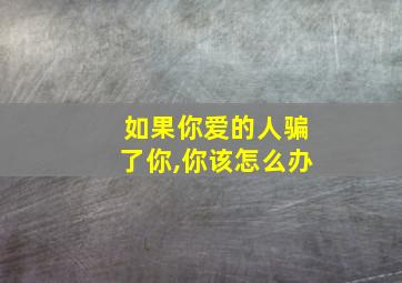 如果你爱的人骗了你,你该怎么办