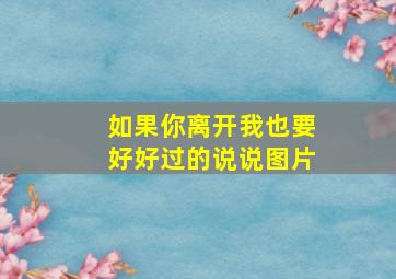 如果你离开我也要好好过的说说图片