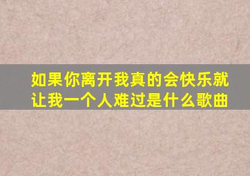 如果你离开我真的会快乐就让我一个人难过是什么歌曲