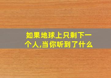 如果地球上只剩下一个人,当你听到了什么