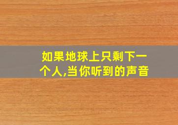 如果地球上只剩下一个人,当你听到的声音