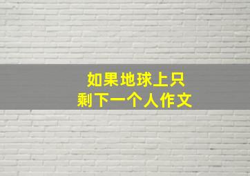 如果地球上只剩下一个人作文