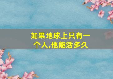 如果地球上只有一个人,他能活多久