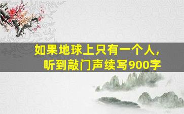 如果地球上只有一个人,听到敲门声续写900字