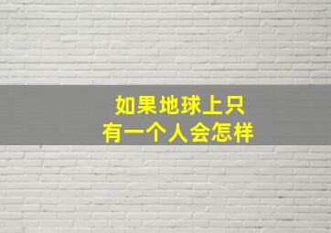 如果地球上只有一个人会怎样