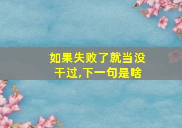 如果失败了就当没干过,下一句是啥