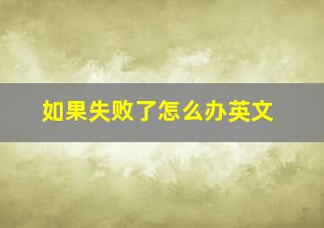 如果失败了怎么办英文