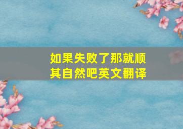 如果失败了那就顺其自然吧英文翻译