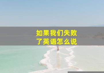 如果我们失败了英语怎么说