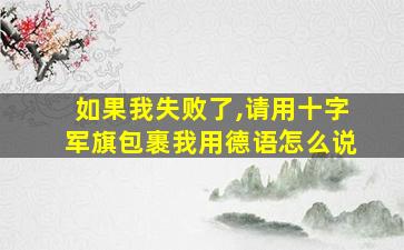 如果我失败了,请用十字军旗包裹我用德语怎么说