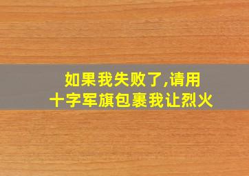 如果我失败了,请用十字军旗包裹我让烈火