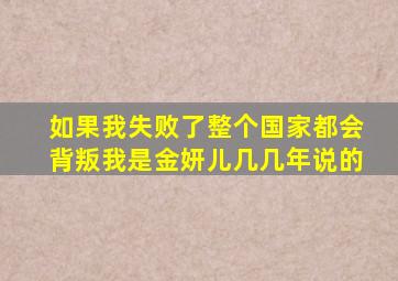 如果我失败了整个国家都会背叛我是金妍儿几几年说的