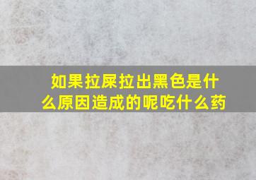 如果拉屎拉出黑色是什么原因造成的呢吃什么药