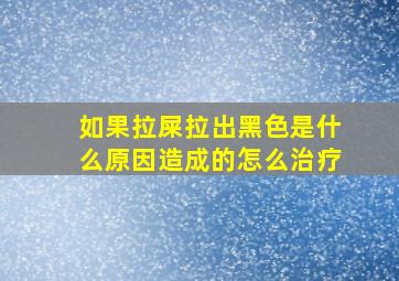 如果拉屎拉出黑色是什么原因造成的怎么治疗