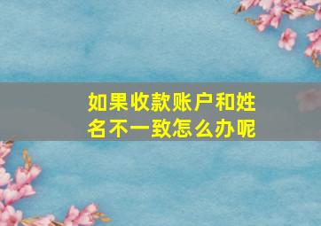 如果收款账户和姓名不一致怎么办呢