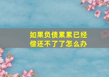 如果负债累累已经偿还不了了怎么办