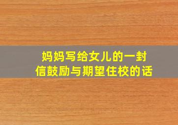 妈妈写给女儿的一封信鼓励与期望住校的话