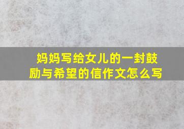 妈妈写给女儿的一封鼓励与希望的信作文怎么写