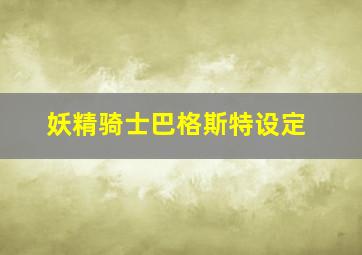 妖精骑士巴格斯特设定