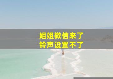 姐姐微信来了铃声设置不了