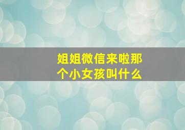 姐姐微信来啦那个小女孩叫什么