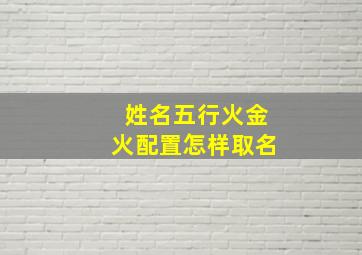 姓名五行火金火配置怎样取名