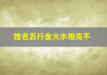 姓名五行金火水相克不