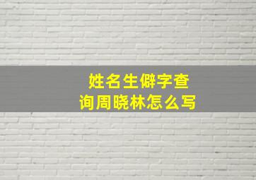 姓名生僻字查询周晓林怎么写