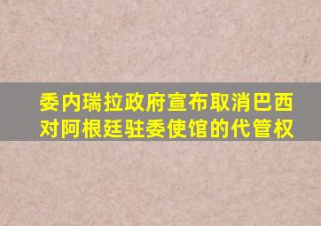 委内瑞拉政府宣布取消巴西对阿根廷驻委使馆的代管权