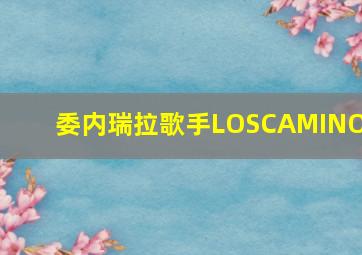 委内瑞拉歌手LOSCAMINOS